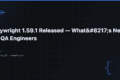Playwright 1.59.1 Released — What’s New for QA Engineers — QA Pulse by SK