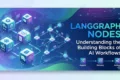 LangGraph Nodes: Understanding the Building Blocks of AI Workflows