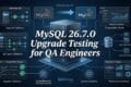 MySQL 26.7.0: What QA Engineers Should Validate Before Upgrading 4 MySQL 26.7.0 Upgrade Testing for QA Engineers