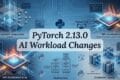 PyTorch 2.13.0: FlexAttention, FSDP2, and the New AI Performance Stack 5 PyTorch 2.13.0 AI Workload Changes