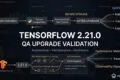 TensorFlow 2.21.0: What QA Engineers Need to Validate Before Upgrading TensorFlow 2.21.0: QA Upgrade Validation