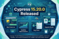Cypress 15.20.0 Released showing new features, stability improvements, bug fixes, and upgrade guide for QA Engineers