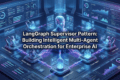 LangGraph Supervisor Pattern: Building Intelligent Multi-Agent Orchestration for Enterprise AI 4 LangGraph Supervisor Pattern: Build Intelligent Multi-Agent AI