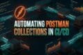AUTOMATING POSTMAN COLLECTIONS IN CI/CD